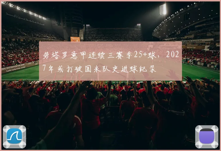 劳塔罗意甲连续三赛季25+球，2027年或打破国米队史进球纪录